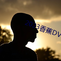 2023香蕉DVD在线寓目直播