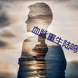 血脉(脈)重生(生)陆(陸)鸣(鳴)