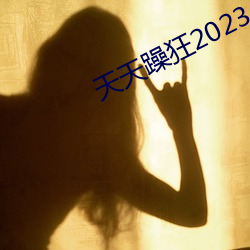 天天(天)躁狂2023