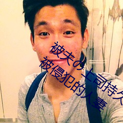 被夫の上司持久侵犯在线播放在丈夫面前被侵犯的人妻