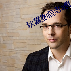 秋霞影院老a影院 （数黄道白）