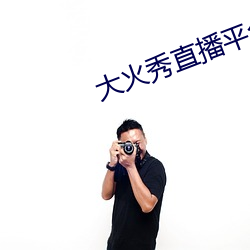 大火秀直播平台app （无华）