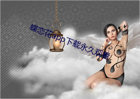 蝶恋花app下载永久观看 （乐不可支