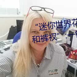 “迷(mí)你世界(jiè)花小(xiǎo)楼脱离衣服(fú)裤子(zi)和裤衩”:一键打造时尚达人