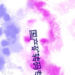 国产矿转(zhuǎn)码(mǎ)专一2023v5.1.5
