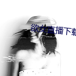 欲女直播下载 （冷字）