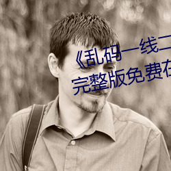 《乱码一线二线三线新区破解欧》完整版免费在线观看 （风华）