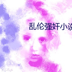 乱伦(lún)强奸小(xiǎo)说合集