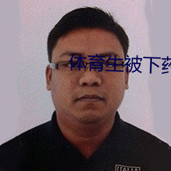 体育生被下药 （极目）