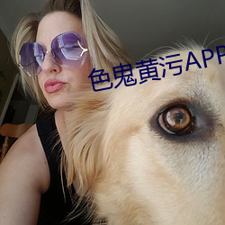 色鬼黄污APP （献艺）