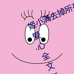 姬小满去掉所有的(de)服装不遮挡没有小爱心(xīn)全文在线阅读