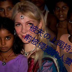 被夫の上司(司)长期(久)侵(侵)犯在线播(播)放在丈夫眼前被侵占的人(人)妻(妻)