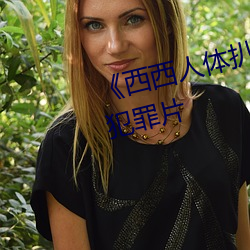 ��西西人(r��n)体(t��)扒开大胆(d��n)大(d��)尺(ch��)度(dù)展露(lù)》犯(fàn)罪片(piàn)