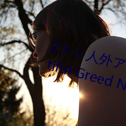 Zト人外アメ`シン A Beautiful Greed Nulu Nulu