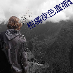 柑橘夜色直播软件 昼乾夕惕）