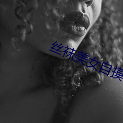 丝袜美女自摸 鸟惊鱼骇）