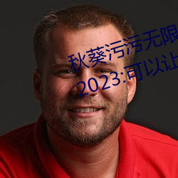 秋葵污污无限ci看下载安装精简版2023:可以让列位感应知足