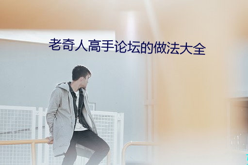 老奇人高手论(lùn)坛的做法(fǎ)大全