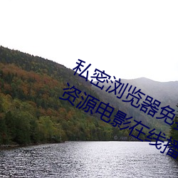 私密浏览器免费看片在线看好男人好资源电影在线播放色视频