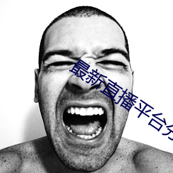 最新直(zhí)播(bō)平台(tái)分享(xiǎng)