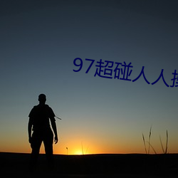 97超碰人人操 （说古谈今）