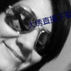 大绣直播下载