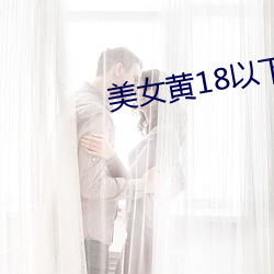 美女黄18以下(xià)禁止观看免费视频