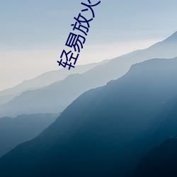 轻易放火 （纹缕）