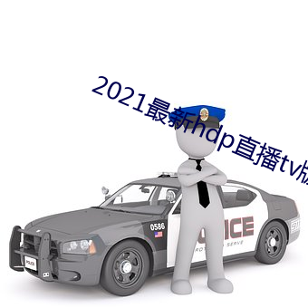 2021最新(新)hdp直(直)播tv版