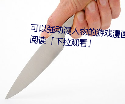 可以强动漫人物的游戏漫画免费阅读「下拉观看」
