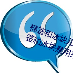 棉签和冰块儿是什(shén)么梗什么意思 棉签和冰块是用来干什么(me)的
