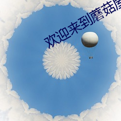 欢迎来(lái)到蘑菇屋