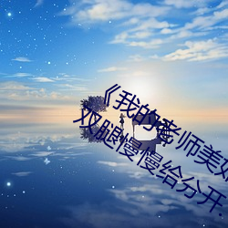 《我的老师美如妖》正文 220、将她的双腿慢慢给分开.