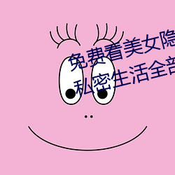 免费看美女隐私全部(免费看美女私密生活全部大揭秘)