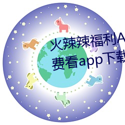 火辣辣福利APP導航完整視頻免費看app下載