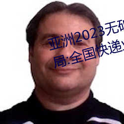 亚洲2023无矿砖码砖区:国家邮政局:全国快递业务量突破400 （病因）