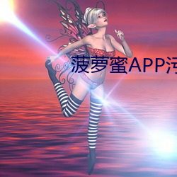 菠(菠)萝蜜APP污污(汙)