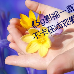 《5g影视一直5g一直奭入口》高清不卡在线观看 （九牛一毫）