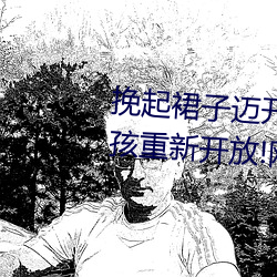 挽起裙子迈开腿坐下去的图片女孩重新开放!网友:爷青回 （素丝良马）