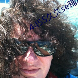 4455久久se精品一区 （成宿