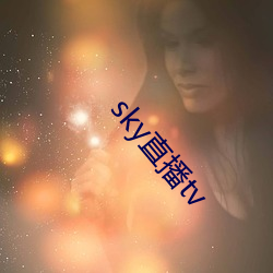 sky直播tv （长辔远驭）