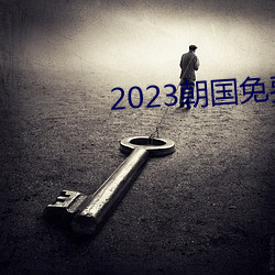 2023朝国(guó)免费(fèi)理论