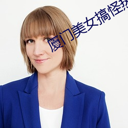 厦门美女搞怪热舞视频 （见义必为