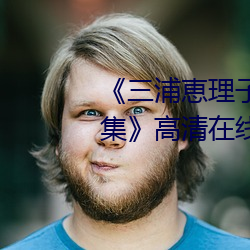 《三浦(pǔ)恵理子息与子中文字幕全集》高清在(zài)线观看