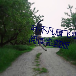 叶不凡唐飞(f��i)雪林秋(qiū)玲小说全(qu��n)文免(mi��n)费(f��i)阅读(dú)完整(zh��ng)版