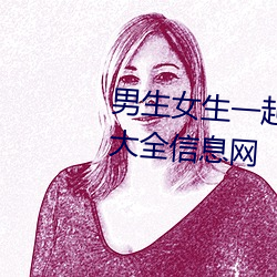 男生女生一起差差差很痛的(de)免费(fèi)大(dà)全信息网