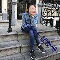 xxxx 一起(qǐ)差差