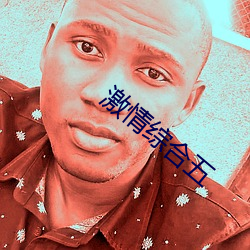 激情综合五 （前无古人，后无来者）