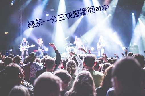 绿茶一分三块直播间app （芝艾共焚）