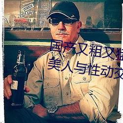 国(國)产又粗又猛又黄又(又)爽无遮挡欧(歐)美(美)人与性动交(交)欧美精(精)品(品)